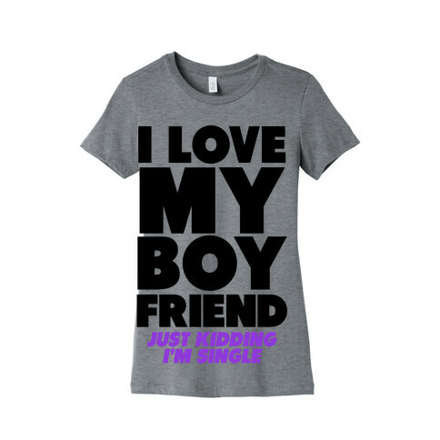 I Love My Boyfriend (jk i'm single) Womens T-Shirt