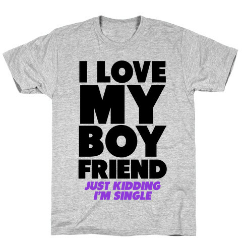 I Love My Boyfriend (jk i'm single) T-Shirt