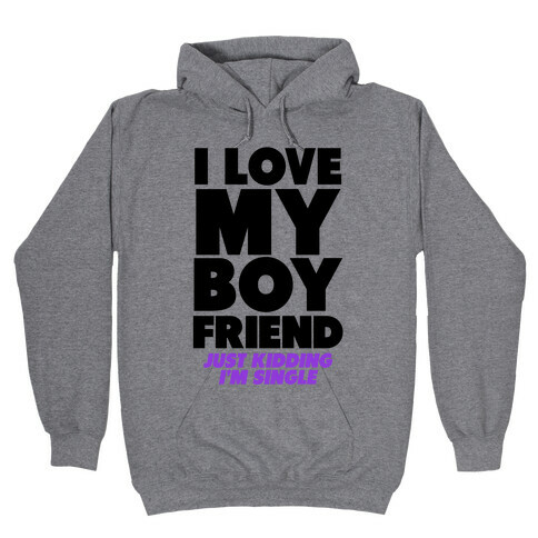 I Love My Boyfriend (jk i'm single) Hooded Sweatshirt