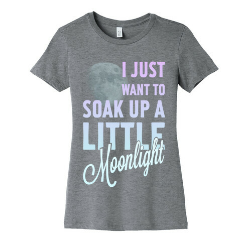 I Just Want to Soak up a Little Moonlight Womens T-Shirt