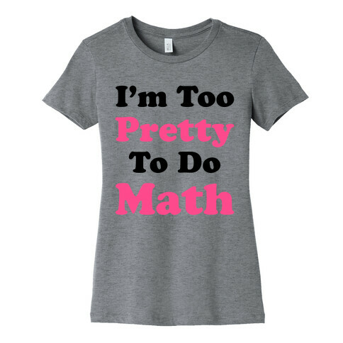 I'm Too Pretty To Do Math Womens T-Shirt