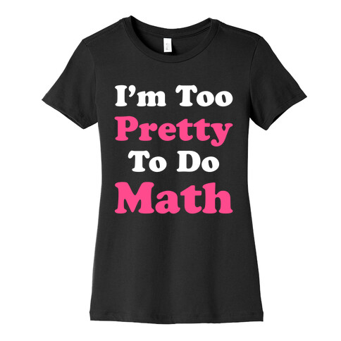 I'm Too Pretty To Do Math Womens T-Shirt