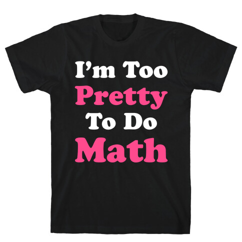 I'm Too Pretty To Do Math T-Shirt