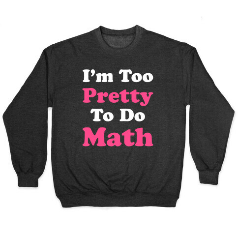 I'm Too Pretty To Do Math Pullover