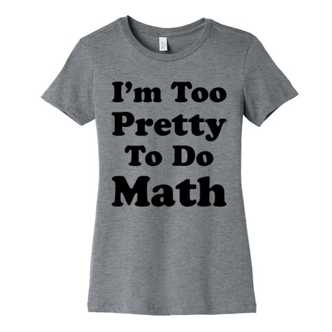 I'm Too Pretty To Do Math Womens T-Shirt