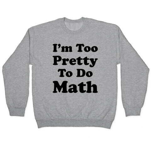 I'm Too Pretty To Do Math Pullover