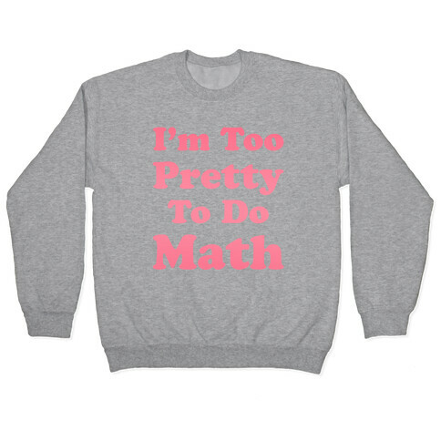 I'm Too Pretty To Do Math Pullover