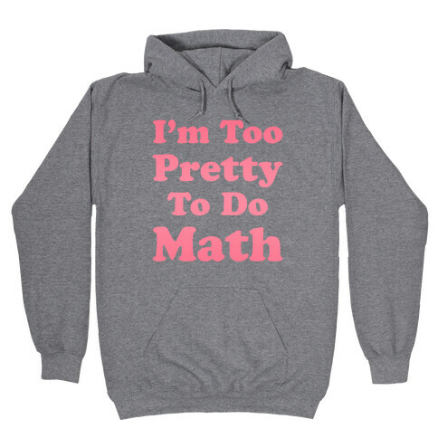 I'm Too Pretty To Do Math Hooded Sweatshirt