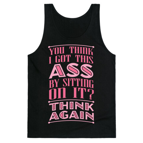 You Think I Got This Ass By Sitting On It? Think Again Tank Top