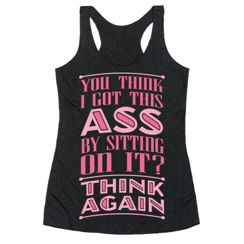 You Think I Got This Ass By Sitting On It? Think Again Racerback Tank Top