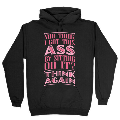 You Think I Got This Ass By Sitting On It? Think Again Hooded Sweatshirt