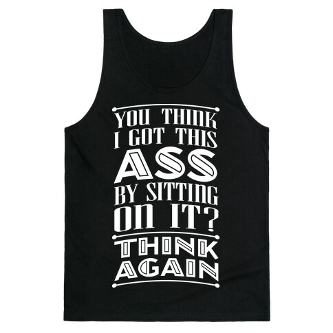 You Think I Got This Ass By Sitting On It? Think Again Tank Top