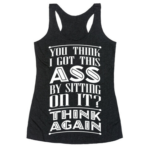 You Think I Got This Ass By Sitting On It? Think Again Racerback Tank Top