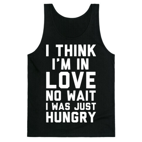 I Think I'm In Love No Wait No I Was Just Hungry Tank Top