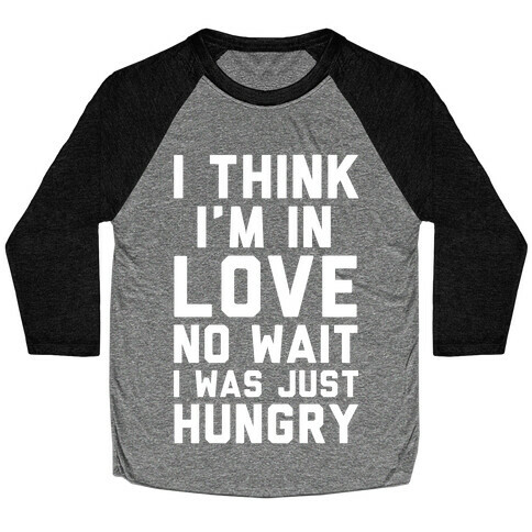 I Think I'm In Love No Wait No I Was Just Hungry Baseball Tee