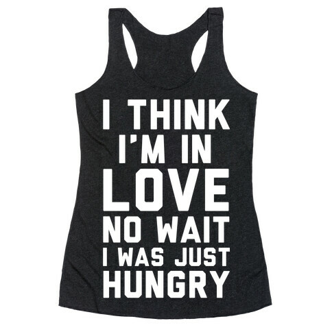 I Think I'm In Love No Wait No I Was Just Hungry Racerback Tank Top