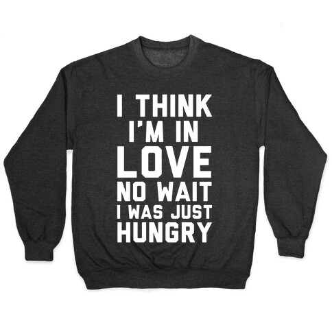 I Think I'm In Love No Wait No I Was Just Hungry Pullover
