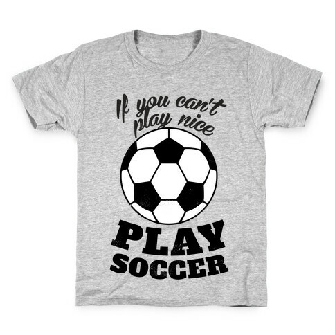 If You Can't Play Nice Play Soccer Kids T-Shirt