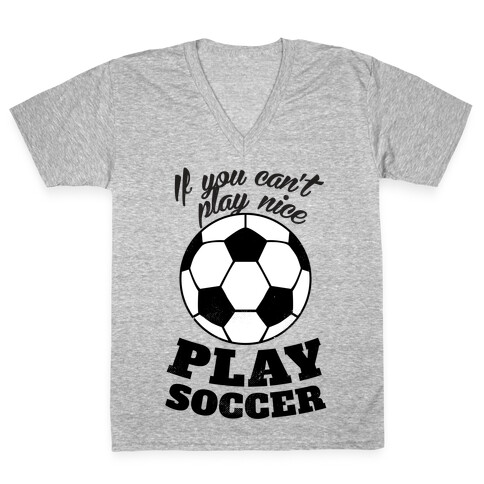 If You Can't Play Nice Play Soccer V-Neck Tee Shirt