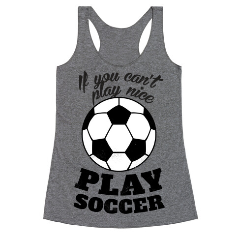 If You Can't Play Nice Play Soccer Racerback Tank Top