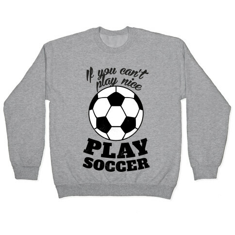 If You Can't Play Nice Play Soccer Pullover