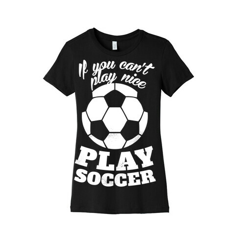 If You Can't Play Nice Play Soccer (White Ink) Womens T-Shirt