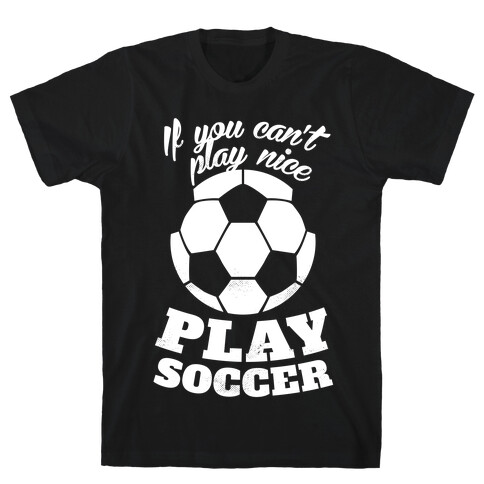 If You Can't Play Nice Play Soccer (White Ink) T-Shirt