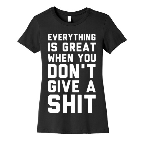 Everything is Great When You Don't Give a Shit Womens T-Shirt