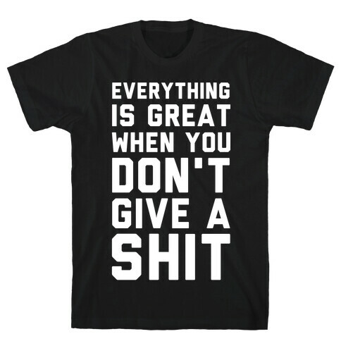 Everything is Great When You Don't Give a Shit T-Shirt