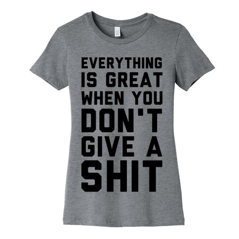 Everything is Great When You Don't Give a Shit Womens T-Shirt
