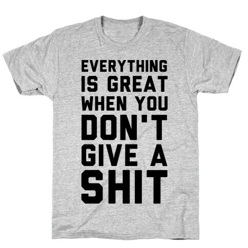 Everything is Great When You Don't Give a Shit T-Shirt