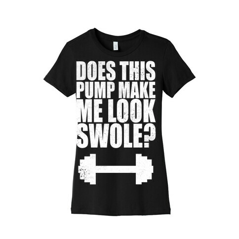 Does This Pump Make Me Look Swole? Womens T-Shirt