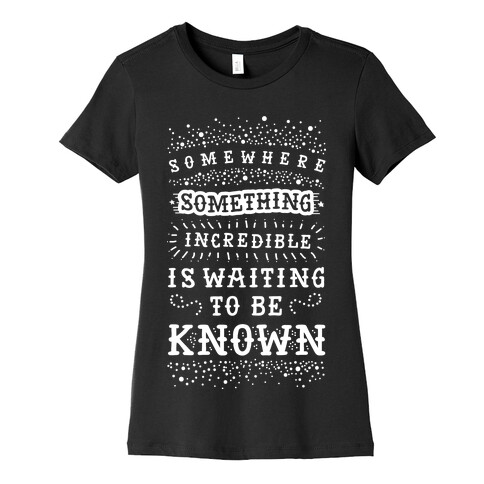 Somewhere Something Incredible Is Waiting To Be Known Womens T-Shirt