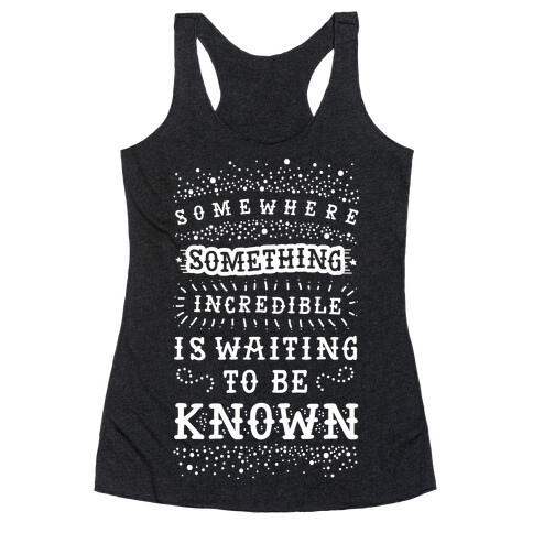 Somewhere Something Incredible Is Waiting To Be Known Racerback Tank Top