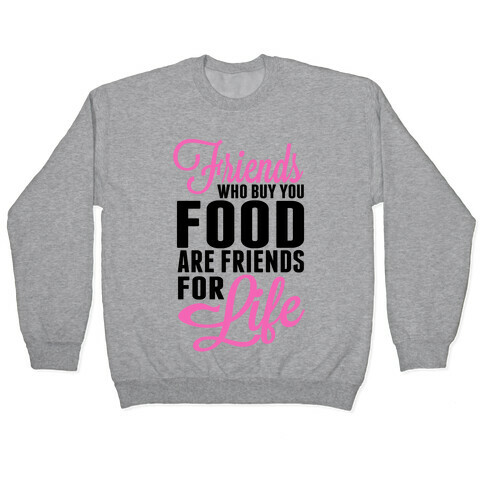 Friends Who Buy You Food are Friends for Life! Pullover