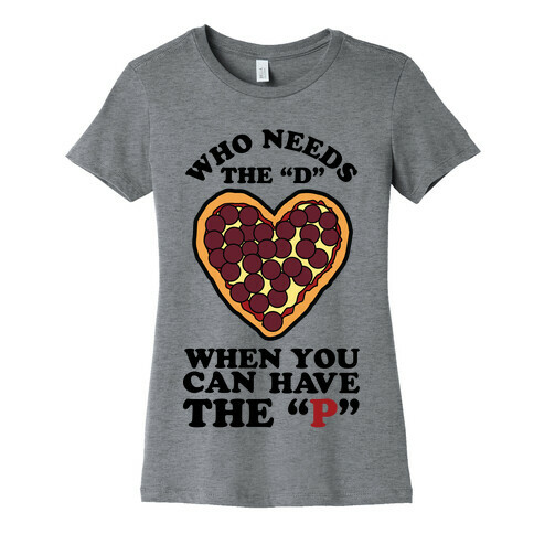 Who Needs the D When You Can Have P Womens T-Shirt