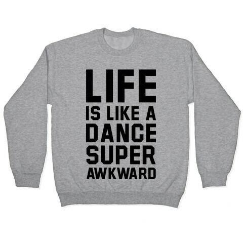 Life is Like a Dance Super Awkward Pullover