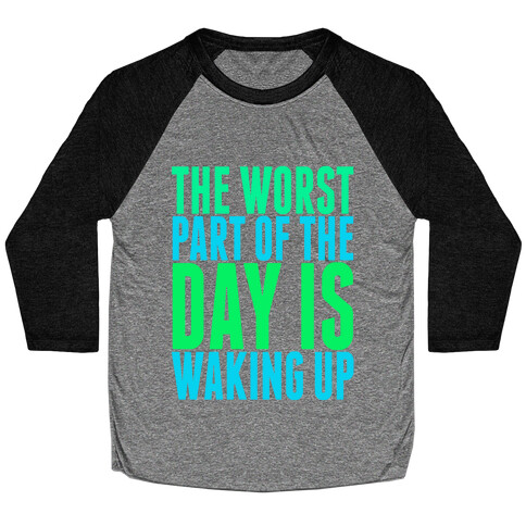 The Worst Part of the Day is Waking Up.  Baseball Tee