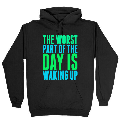 The Worst Part of the Day is Waking Up.  Hooded Sweatshirt