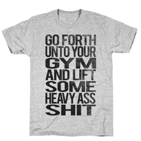 Go Forth Unto Your Gym And Lift Some Heavy Ass Shit T-Shirt