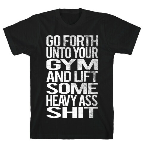 Go Forth Unto Your Gym And Lift Some Heavy Ass Shit T-Shirt