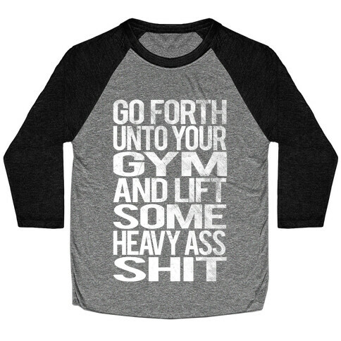 Go Forth Unto Your Gym And Lift Some Heavy Ass Shit Baseball Tee