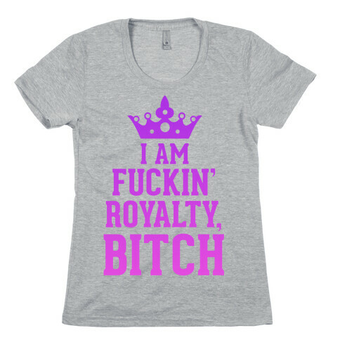 I'm F***in' Royalty, Bitch!  Womens T-Shirt