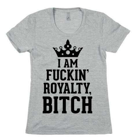 I'm F***in' Royalty, Bitch! Womens T-Shirt