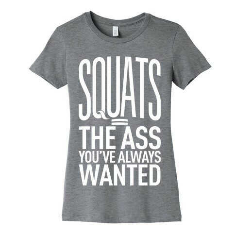 Squats = The Ass You've Always Wanted Womens T-Shirt