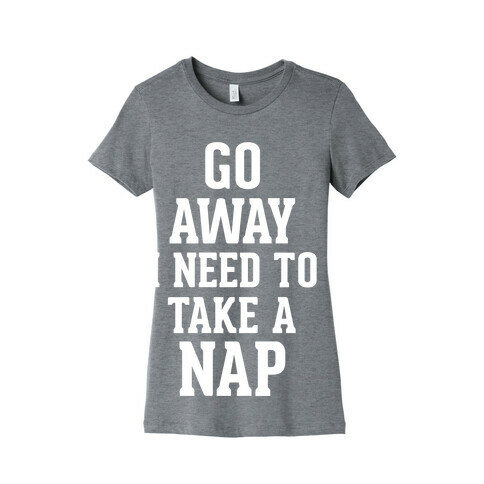 GO AWAY! I Need to Take a Nap! Womens T-Shirt