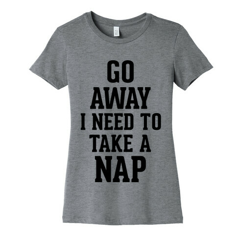 GO AWAY! I Need to Take a Nap! Womens T-Shirt