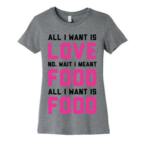 All I Want Is Food Womens T-Shirt