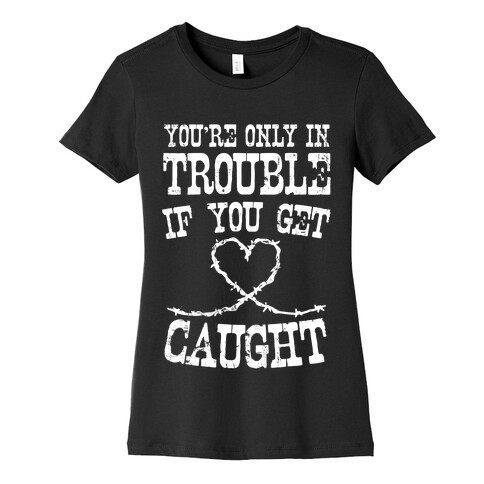 You're Only In Trouble If You Get Caught (White Ink) Womens T-Shirt