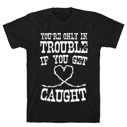 You're Only In Trouble If You Get Caught (White Ink) T-Shirt